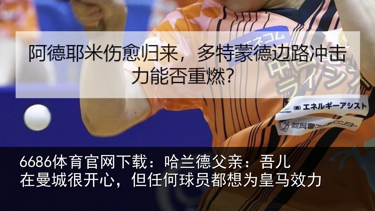 6686体育官网下载:哈兰德父亲:吾儿在曼城很开心,但任何球员都想为皇马效力