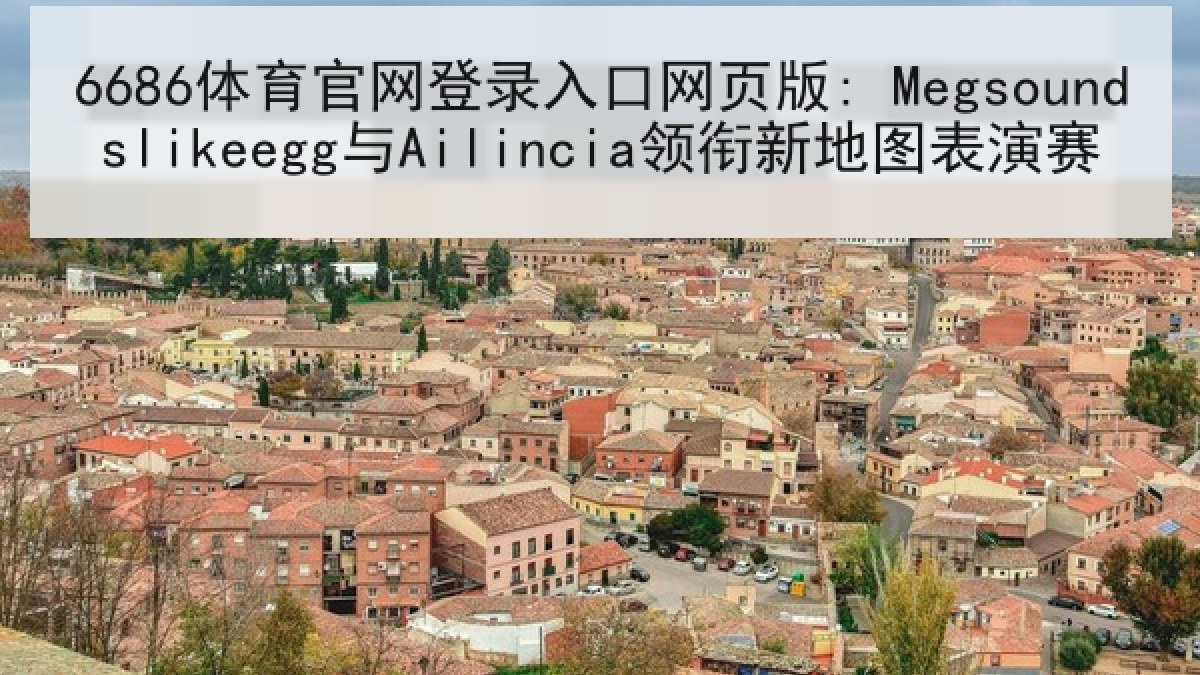 6686体育官网登录入口网页版: Megsoundslikeegg与Ailincia领衔新地图表演赛 6686体育官网登录入口网页版: Megsoundslikeegg与Ailincia领衔新地图表演赛