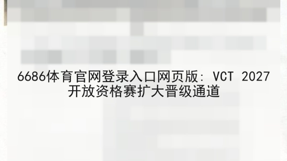 6686体育官网登录入口网页版: VCT 2027开放资格赛扩大晋级通道