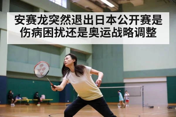安赛龙突然退出日本公开赛是伤病困扰还是奥运战略调整