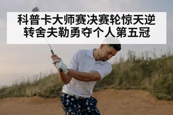 科普卡大师赛决赛轮惊天逆转舍夫勒勇夺个人第五冠