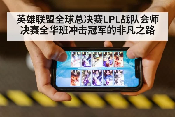 英雄联盟全球总决赛LPL战队会师决赛全华班冲击冠军的非凡之路