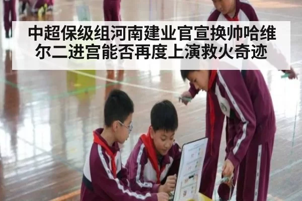 中超保级组河南建业官宣换帅哈维尔二进宫能否再度上演救火奇迹